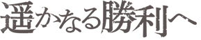 遥かなる勝利へ