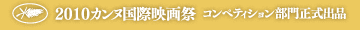 2010カンヌ国際映画祭 コンペティション部門正式出品